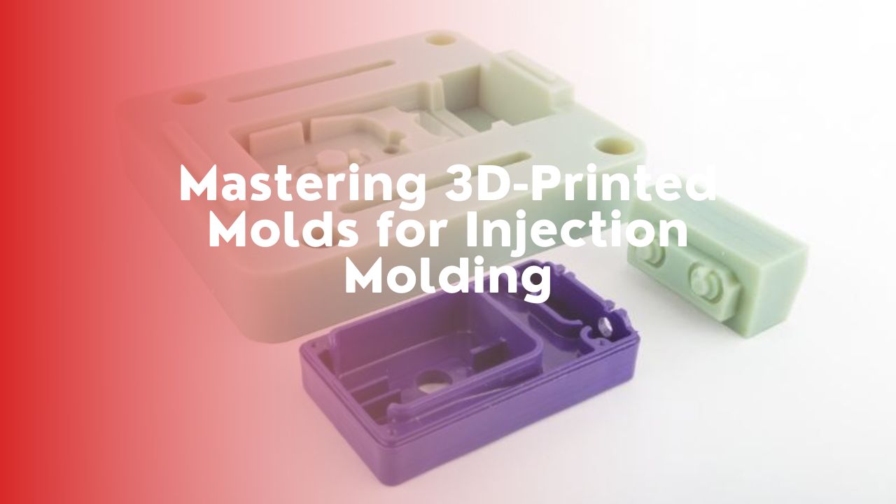 Mastering 3D-Printed Molds for Injection Molding: A Complete Guide